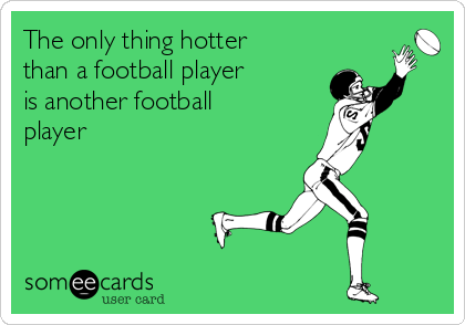 The only thing hotter 
than a football player
is another football
player 