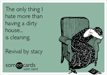The only thing I
hate more than
having a dirty
house...
is cleaning.

Revival by stacy