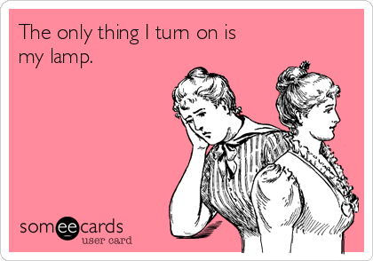 The only thing I turn on is
my lamp.