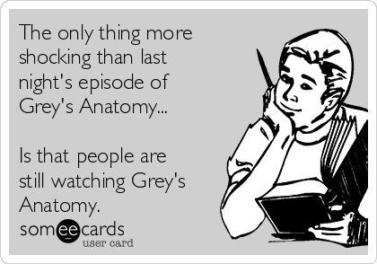 The only thing more
shocking than last
night's episode of
Grey's Anatomy...

Is that people are
still watching Grey's
Anatomy.