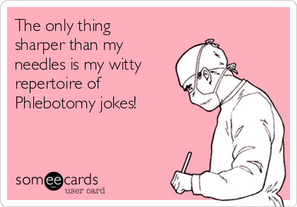 The only thing
sharper than my
needles is my witty
repertoire of
Phlebotomy jokes!