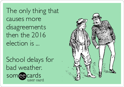 The only thing that
causes more
disagreements
then the 2016
election is ...

School delays for
bad weather. 
