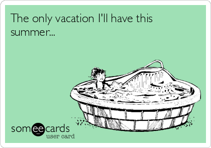 The only vacation I'll have this
summer...