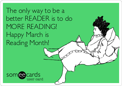 The only way to be a
better READER is to do
MORE READING!
Happy March is
Reading Month!