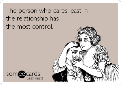 The person who cares least in
the relationship has
the most control.
