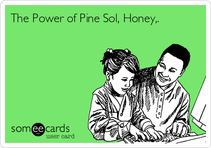 The Power of Pine Sol, Honey,. 