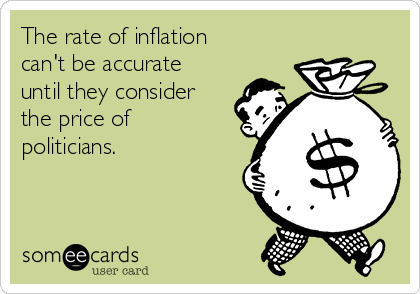 The rate of inflation
can't be accurate
until they consider
the price of
politicians.