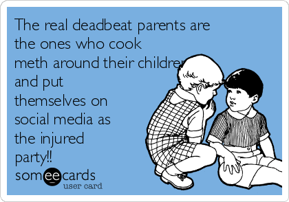 The real deadbeat parents are
the ones who cook
meth around their children,
and put
themselves on
social media as
the injured
party!!
