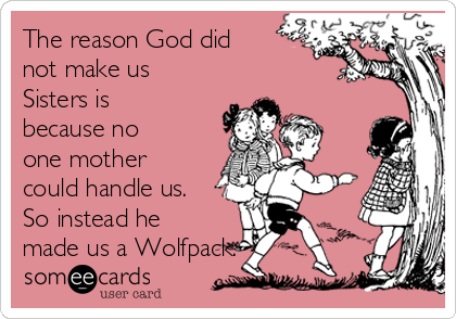 The reason God did
not make us
Sisters is
because no
one mother
could handle us.
So instead he
made us a Wolfpack.