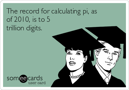 The record for calculating pi, as
of 2010, is to 5
trillion digits.