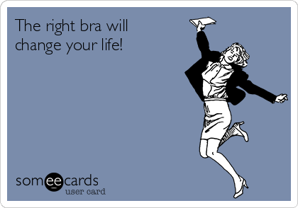 The right bra will
change your life! 