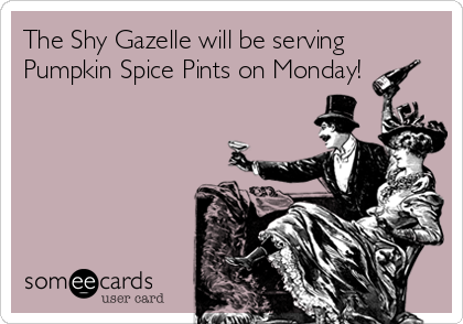 The Shy Gazelle will be serving
Pumpkin Spice Pints on Monday!