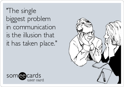 "The single 
biggest problem 
in communication
is the illusion that
it has taken place."