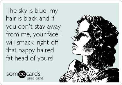 The Sky Is Blue My Hair Is Black And If You Don T Stay Away From
