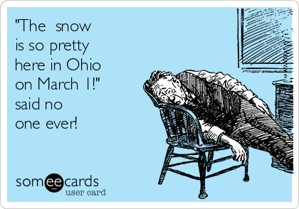 "The  snow
is so pretty
here in Ohio  
on March 1!"
said no
one ever!