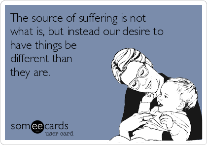 the-source-of-suffering-is-not-what-is-but-instead-our-desire-to-have-things-be-different-than-they-are-e3c48.png