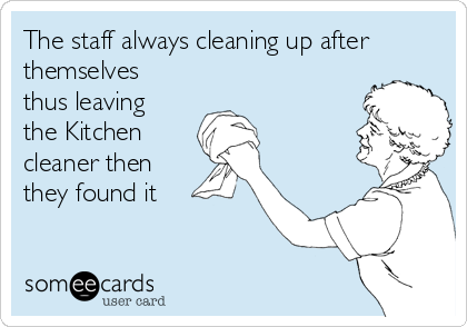 The staff always cleaning up after
themselves
thus leaving
the Kitchen
cleaner then
they found it