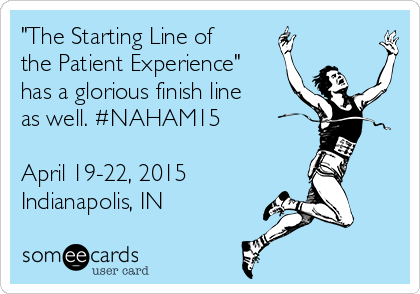 "The Starting Line of
the Patient Experience"
has a glorious finish line
as well. #NAHAM15

April 19-22, 2015
Indianapolis, IN