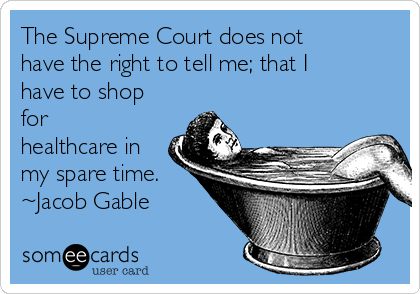 The Supreme Court does not
have the right to tell me; that I
have to shop
for
healthcare in
my spare time.
~Jacob Gable