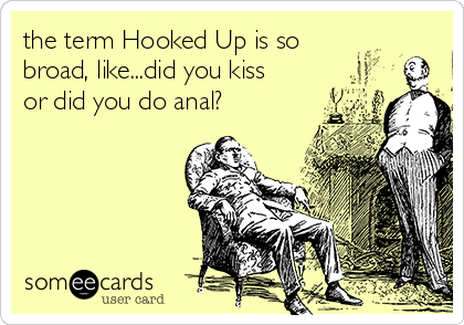 the term Hooked Up is so
broad, like...did you kiss
or did you do anal?