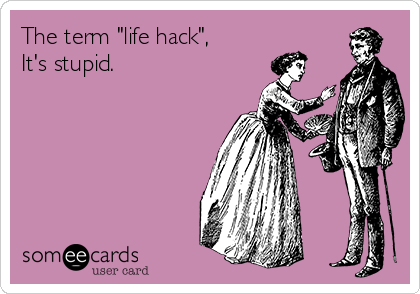 The term "life hack",
It's stupid. 