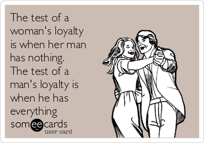The test of a 
woman's loyalty
is when her man
has nothing.
The test of a
man's loyalty is
when he has
everything
