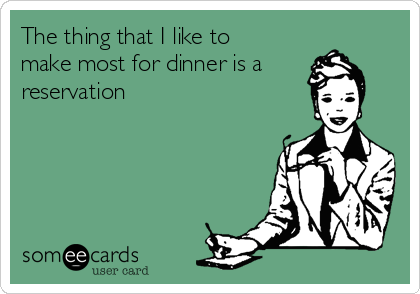 The thing that I like to
make most for dinner is a
reservation