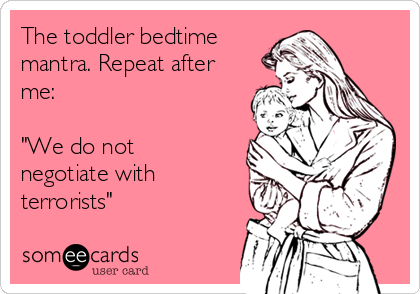 The toddler bedtime
mantra. Repeat after
me:

"We do not
negotiate with
terrorists"
