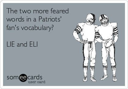 The two more feared
words in a Patriots'
fan's vocabulary?

LIE and ELI