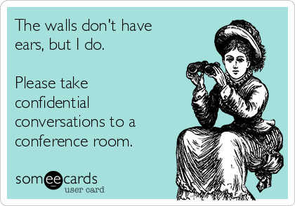 The walls don't have
ears, but I do.

Please take
confidential
conversations to a
conference room.