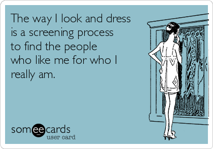 The way I look and dress
is a screening process
to find the people
who like me for who I
really am.