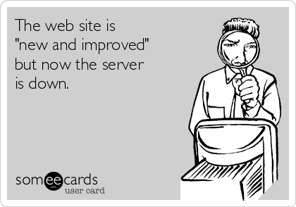 The web site is 
"new and improved" 
but now the server
is down. 