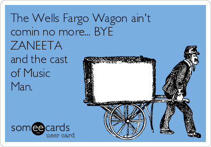 The Wells Fargo Wagon ain't
comin no more... BYE
ZANEETA
and the cast
of Music
Man. 