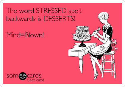 The word STRESSED spelt
backwards is DESSERTS!

Mind=Blown! 