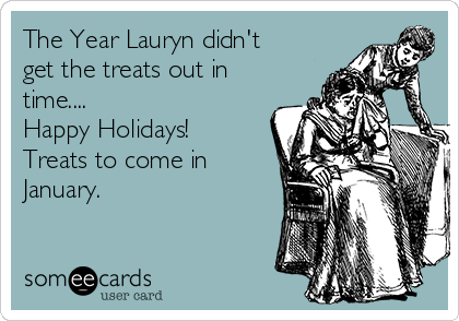 The Year Lauryn didn't
get the treats out in
time....
Happy Holidays!
Treats to come in
January.