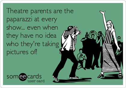Theatre parents are the
paparazzi at every
show... even when
they have no idea
who they're taking
pictures of!