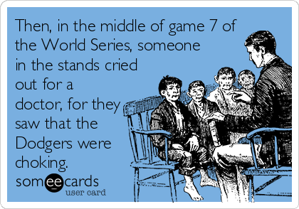 Then, in the middle of game 7 of
the World Series, someone
in the stands cried
out for a
doctor, for they
saw that the
Dodgers were
choking.