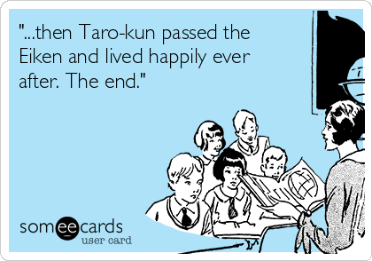 "...then Taro-kun passed the
Eiken and lived happily ever
after. The end."