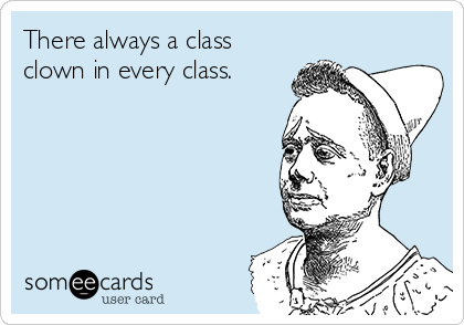 There always a class
clown in every class.