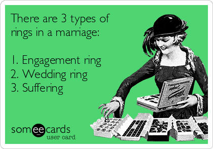 There are 3 types of
rings in a marriage:

1. Engagement ring
2. Wedding ring
3. Suffering