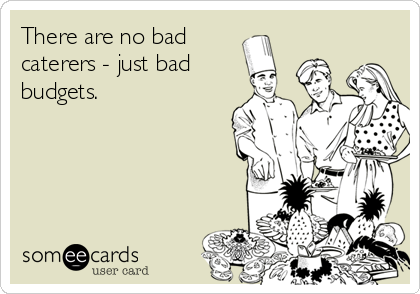 There are no bad
caterers - just bad
budgets. 