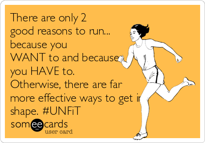 There are only 2
good reasons to run...
because you
WANT to and because
you HAVE to.
Otherwise, there are far
more effective ways to get in
shape. #UNFiT