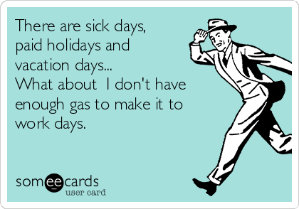 There are sick days,
paid holidays and
vacation days...                 
What about  I don't have
enough gas to make it to
work days.          