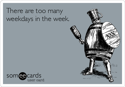 There are too many
weekdays in the week.