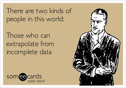 There are two kinds of
people in this world:

Those who can
extrapolate from
incomplete data