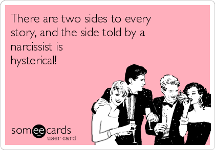 There are two sides to every
story, and the side told by a
narcissist is
hysterical!
