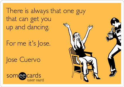 There is always that one guy
that can get you
up and dancing.

For me it's Jose.

Jose Cuervo 