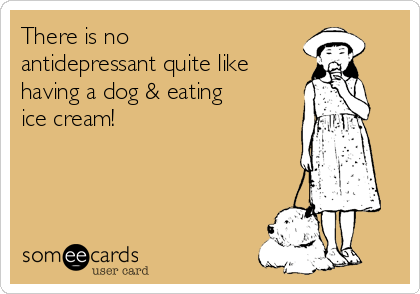 There is no
antidepressant quite like
having a dog & eating
ice cream!