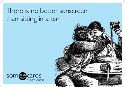 There is no better sunscreen
than sitting in a bar