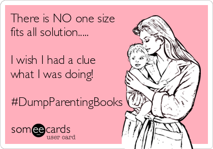 There is NO one size
fits all solution.....

I wish I had a clue
what I was doing!

#DumpParentingBooks